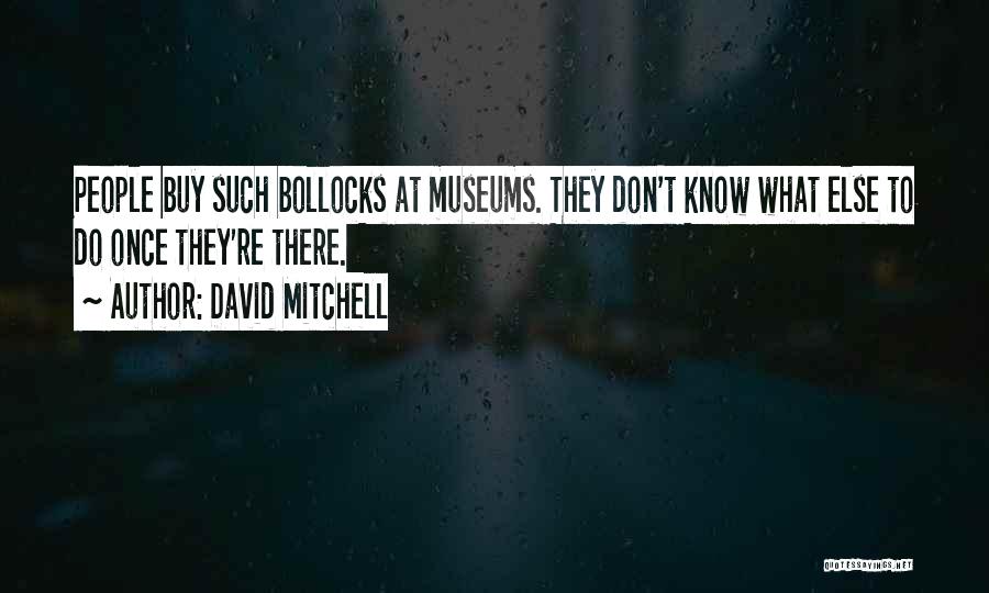David Mitchell Quotes: People Buy Such Bollocks At Museums. They Don't Know What Else To Do Once They're There.