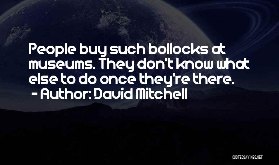 David Mitchell Quotes: People Buy Such Bollocks At Museums. They Don't Know What Else To Do Once They're There.
