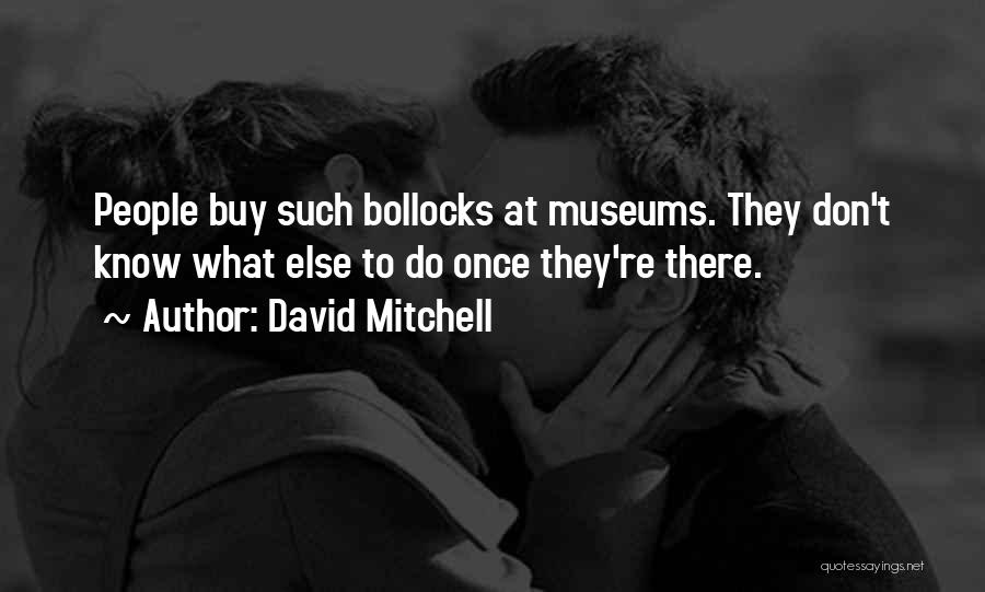 David Mitchell Quotes: People Buy Such Bollocks At Museums. They Don't Know What Else To Do Once They're There.