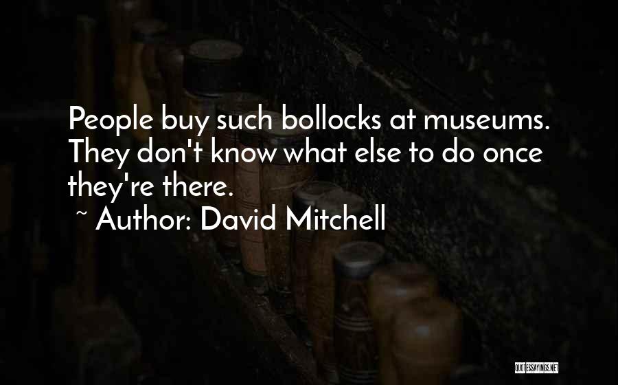David Mitchell Quotes: People Buy Such Bollocks At Museums. They Don't Know What Else To Do Once They're There.