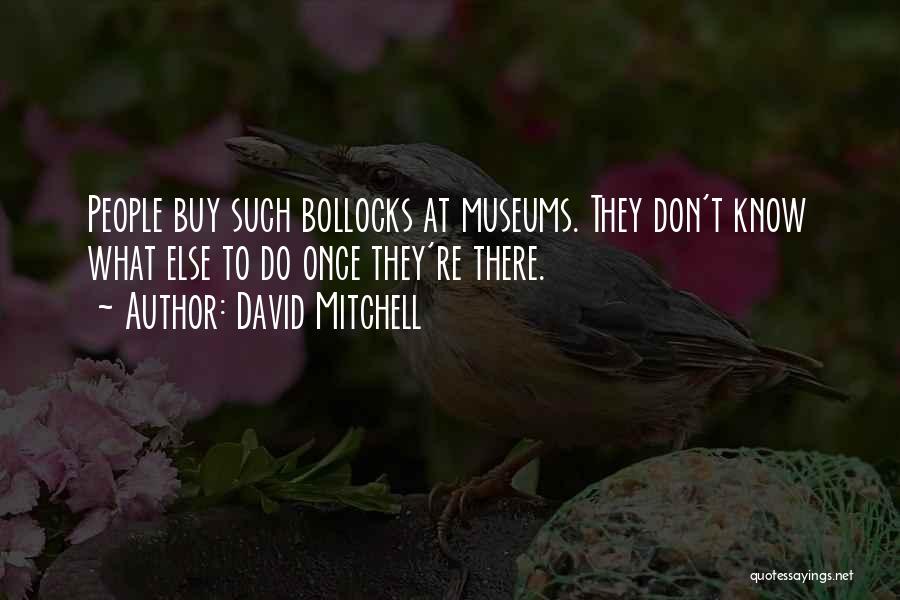 David Mitchell Quotes: People Buy Such Bollocks At Museums. They Don't Know What Else To Do Once They're There.