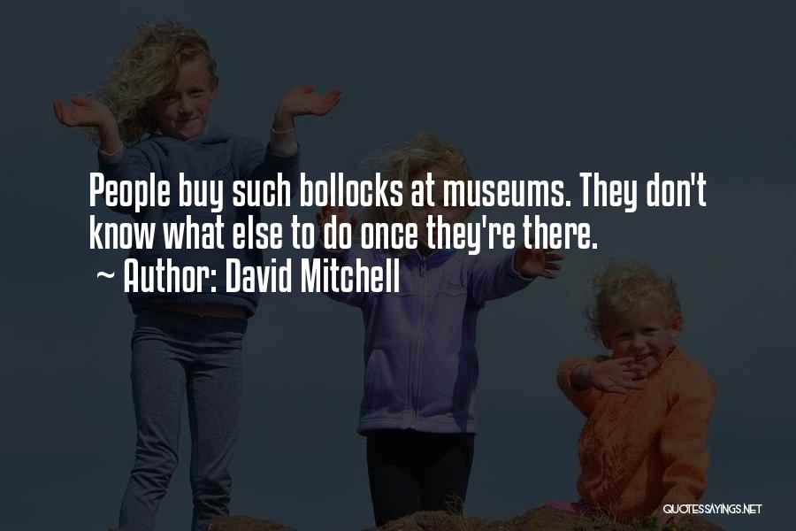 David Mitchell Quotes: People Buy Such Bollocks At Museums. They Don't Know What Else To Do Once They're There.