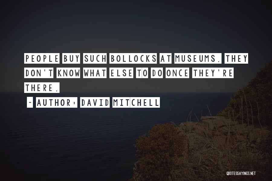David Mitchell Quotes: People Buy Such Bollocks At Museums. They Don't Know What Else To Do Once They're There.