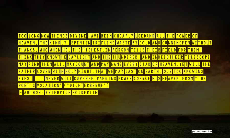 Friedrich Holderlin Quotes: Too Long Now Things Divine Have Been Cheaply Usedand All The Power Of Heaven, The Kindly, Spentin Trifling Waste By