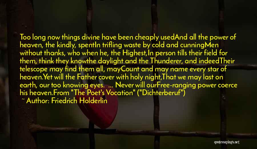 Friedrich Holderlin Quotes: Too Long Now Things Divine Have Been Cheaply Usedand All The Power Of Heaven, The Kindly, Spentin Trifling Waste By