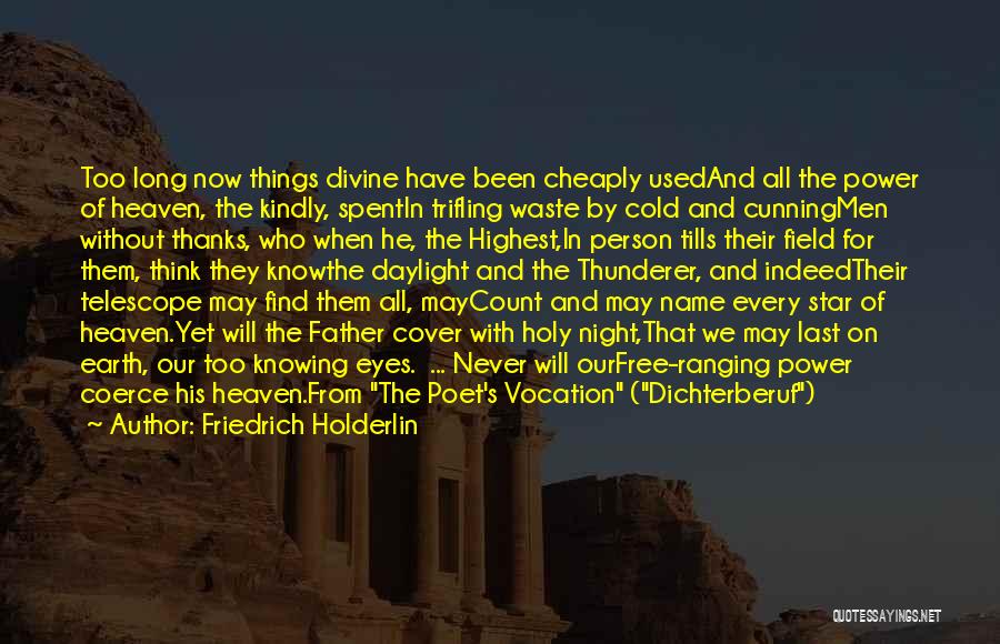 Friedrich Holderlin Quotes: Too Long Now Things Divine Have Been Cheaply Usedand All The Power Of Heaven, The Kindly, Spentin Trifling Waste By