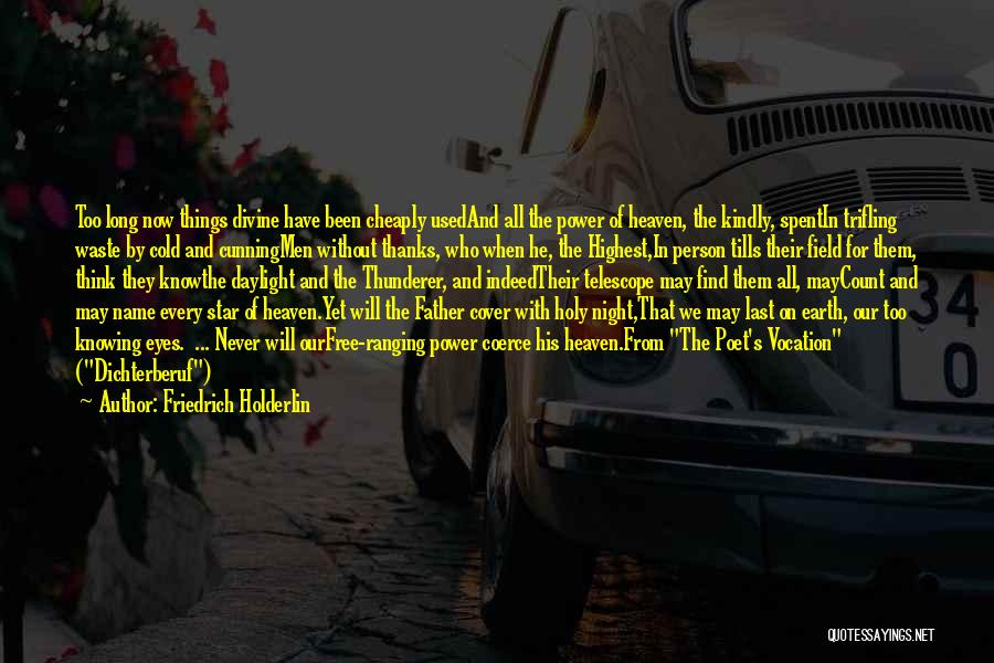 Friedrich Holderlin Quotes: Too Long Now Things Divine Have Been Cheaply Usedand All The Power Of Heaven, The Kindly, Spentin Trifling Waste By