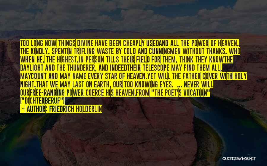 Friedrich Holderlin Quotes: Too Long Now Things Divine Have Been Cheaply Usedand All The Power Of Heaven, The Kindly, Spentin Trifling Waste By