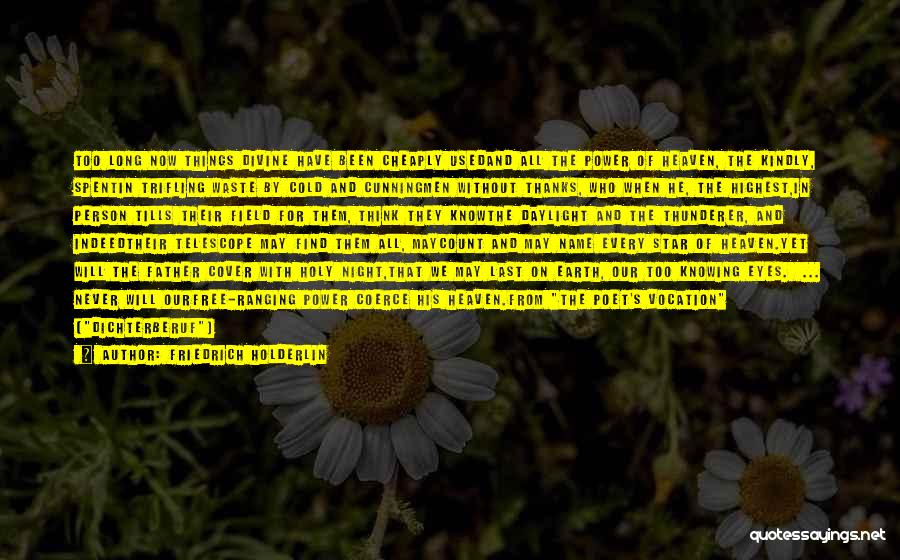 Friedrich Holderlin Quotes: Too Long Now Things Divine Have Been Cheaply Usedand All The Power Of Heaven, The Kindly, Spentin Trifling Waste By