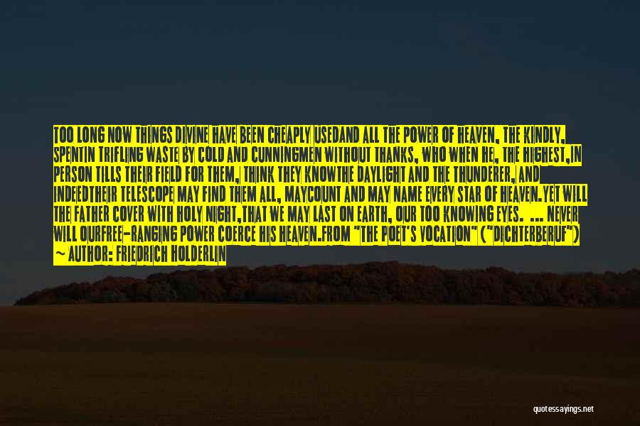 Friedrich Holderlin Quotes: Too Long Now Things Divine Have Been Cheaply Usedand All The Power Of Heaven, The Kindly, Spentin Trifling Waste By