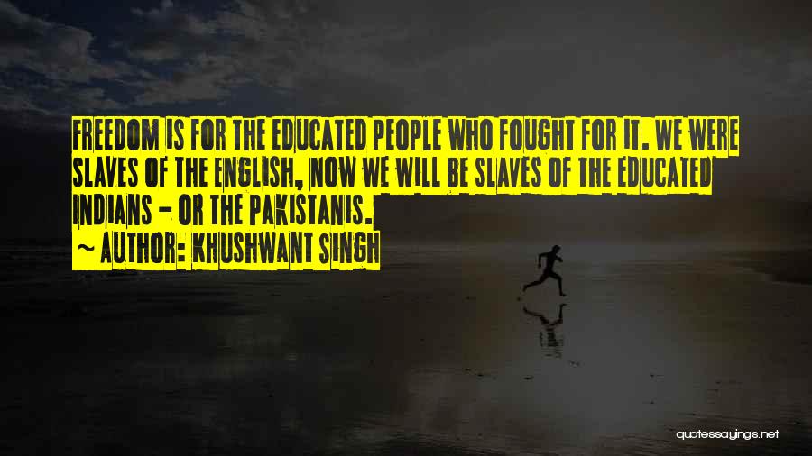 Khushwant Singh Quotes: Freedom Is For The Educated People Who Fought For It. We Were Slaves Of The English, Now We Will Be