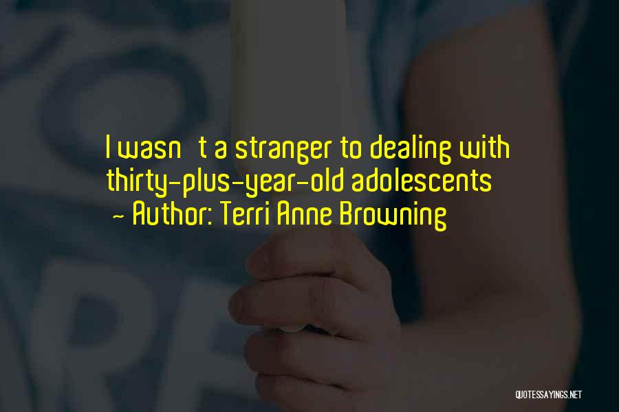 Terri Anne Browning Quotes: I Wasn't A Stranger To Dealing With Thirty-plus-year-old Adolescents