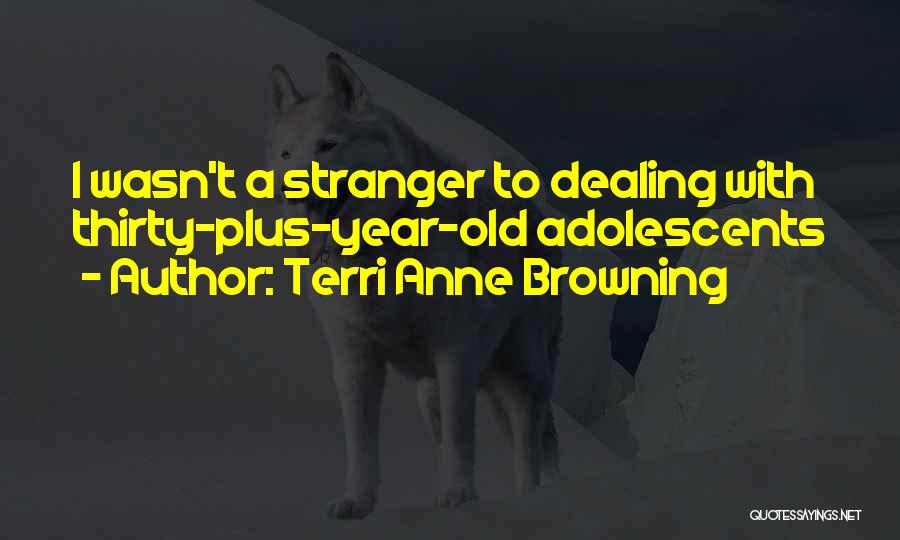 Terri Anne Browning Quotes: I Wasn't A Stranger To Dealing With Thirty-plus-year-old Adolescents