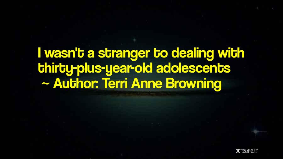 Terri Anne Browning Quotes: I Wasn't A Stranger To Dealing With Thirty-plus-year-old Adolescents