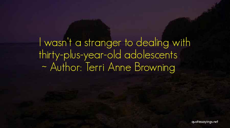 Terri Anne Browning Quotes: I Wasn't A Stranger To Dealing With Thirty-plus-year-old Adolescents