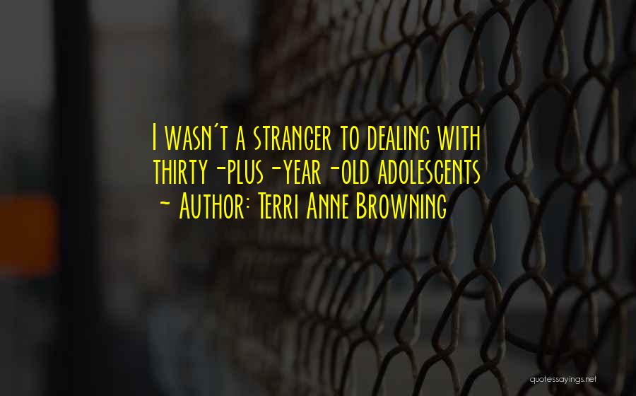 Terri Anne Browning Quotes: I Wasn't A Stranger To Dealing With Thirty-plus-year-old Adolescents