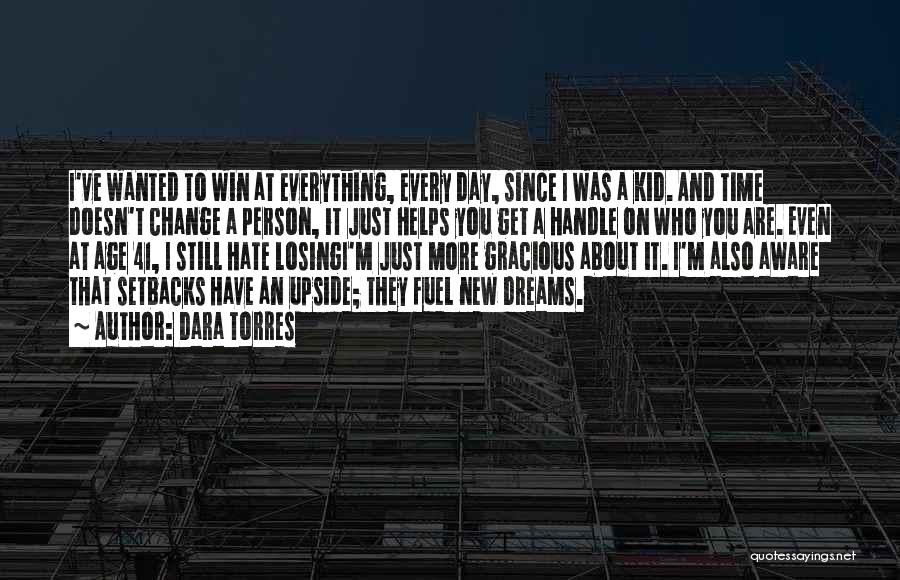 Dara Torres Quotes: I've Wanted To Win At Everything, Every Day, Since I Was A Kid. And Time Doesn't Change A Person, It