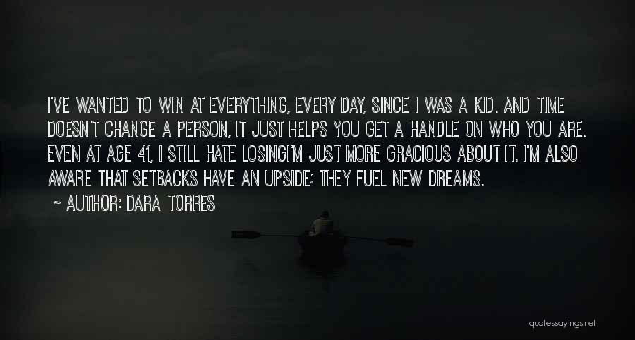 Dara Torres Quotes: I've Wanted To Win At Everything, Every Day, Since I Was A Kid. And Time Doesn't Change A Person, It