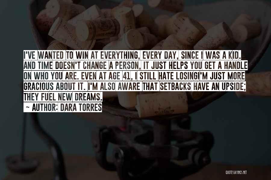 Dara Torres Quotes: I've Wanted To Win At Everything, Every Day, Since I Was A Kid. And Time Doesn't Change A Person, It