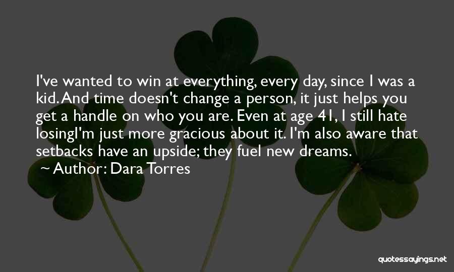 Dara Torres Quotes: I've Wanted To Win At Everything, Every Day, Since I Was A Kid. And Time Doesn't Change A Person, It