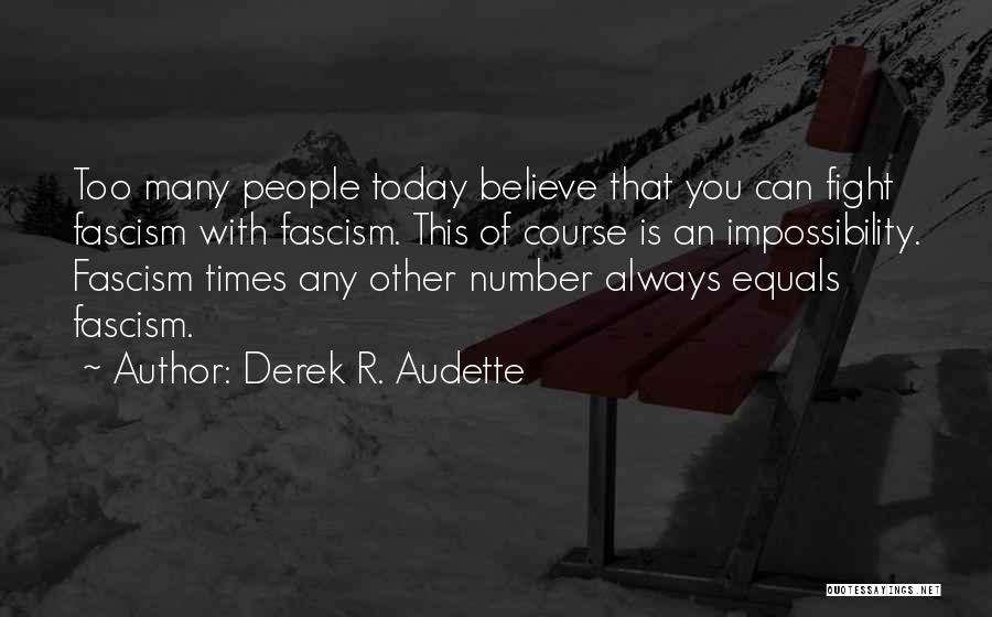 Derek R. Audette Quotes: Too Many People Today Believe That You Can Fight Fascism With Fascism. This Of Course Is An Impossibility. Fascism Times
