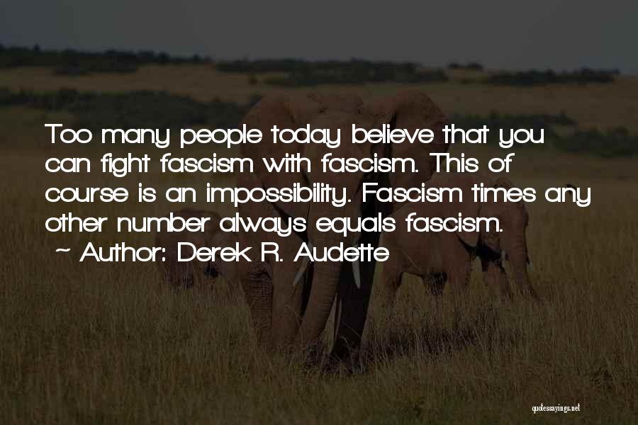 Derek R. Audette Quotes: Too Many People Today Believe That You Can Fight Fascism With Fascism. This Of Course Is An Impossibility. Fascism Times