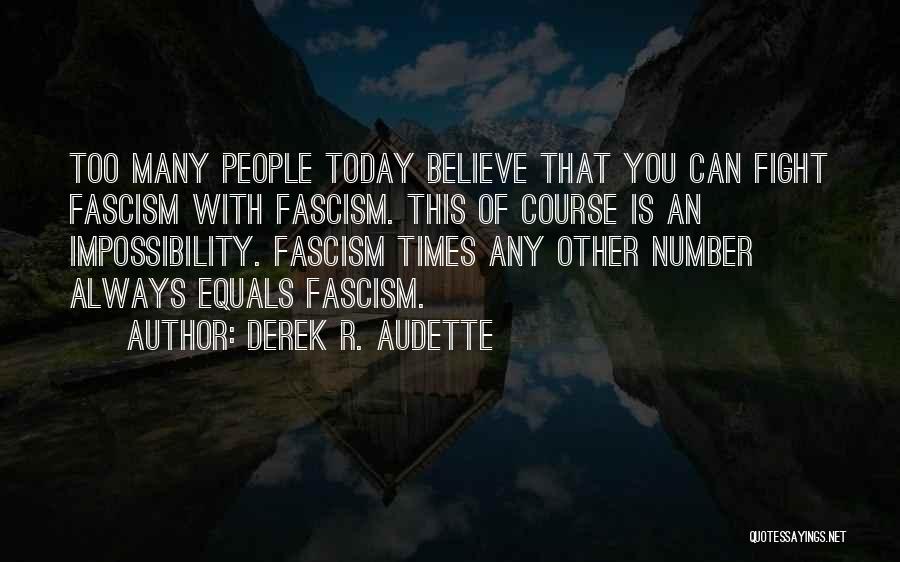 Derek R. Audette Quotes: Too Many People Today Believe That You Can Fight Fascism With Fascism. This Of Course Is An Impossibility. Fascism Times