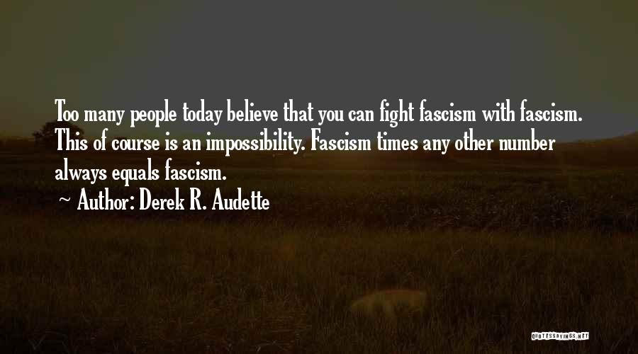 Derek R. Audette Quotes: Too Many People Today Believe That You Can Fight Fascism With Fascism. This Of Course Is An Impossibility. Fascism Times