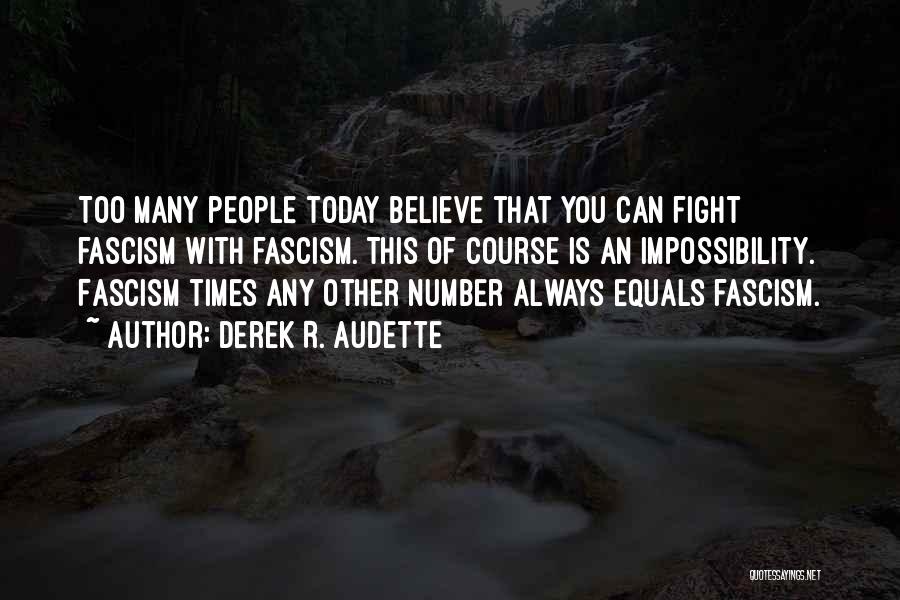Derek R. Audette Quotes: Too Many People Today Believe That You Can Fight Fascism With Fascism. This Of Course Is An Impossibility. Fascism Times