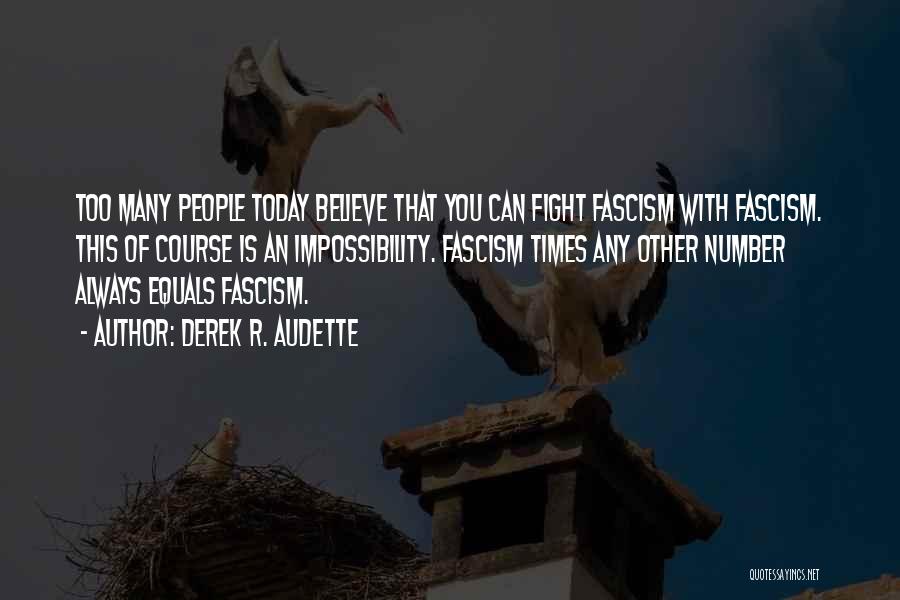 Derek R. Audette Quotes: Too Many People Today Believe That You Can Fight Fascism With Fascism. This Of Course Is An Impossibility. Fascism Times