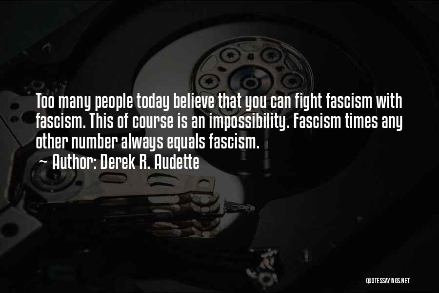 Derek R. Audette Quotes: Too Many People Today Believe That You Can Fight Fascism With Fascism. This Of Course Is An Impossibility. Fascism Times