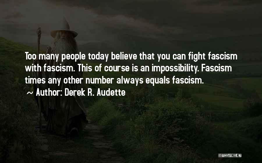Derek R. Audette Quotes: Too Many People Today Believe That You Can Fight Fascism With Fascism. This Of Course Is An Impossibility. Fascism Times
