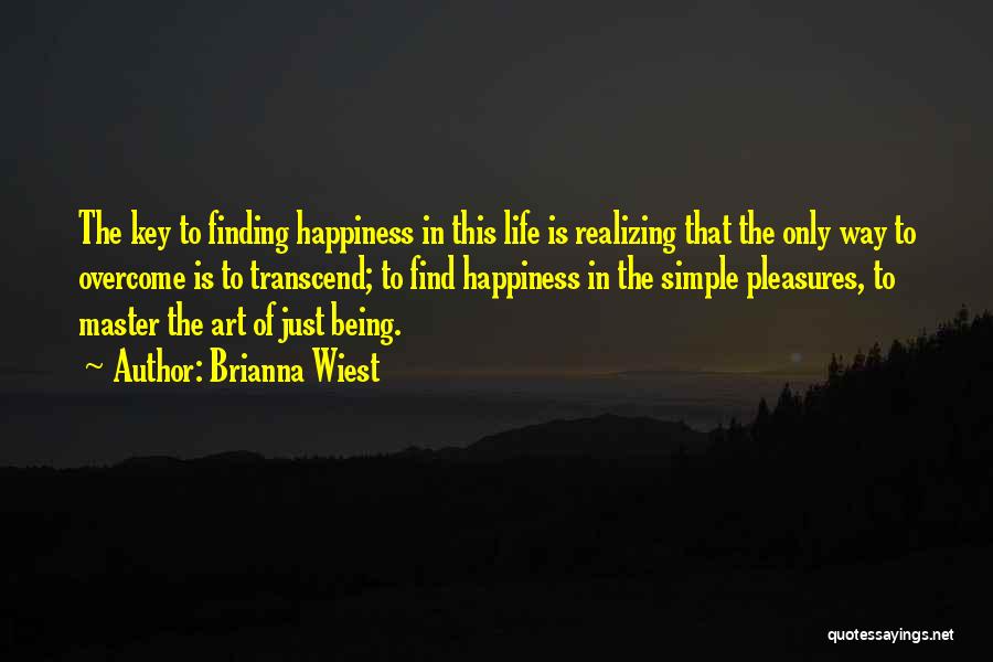 Brianna Wiest Quotes: The Key To Finding Happiness In This Life Is Realizing That The Only Way To Overcome Is To Transcend; To