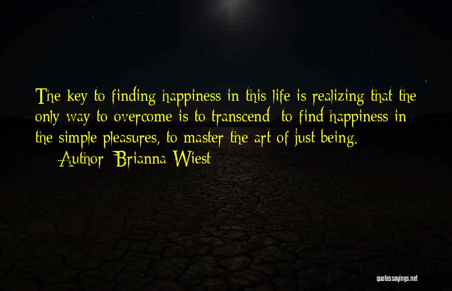 Brianna Wiest Quotes: The Key To Finding Happiness In This Life Is Realizing That The Only Way To Overcome Is To Transcend; To