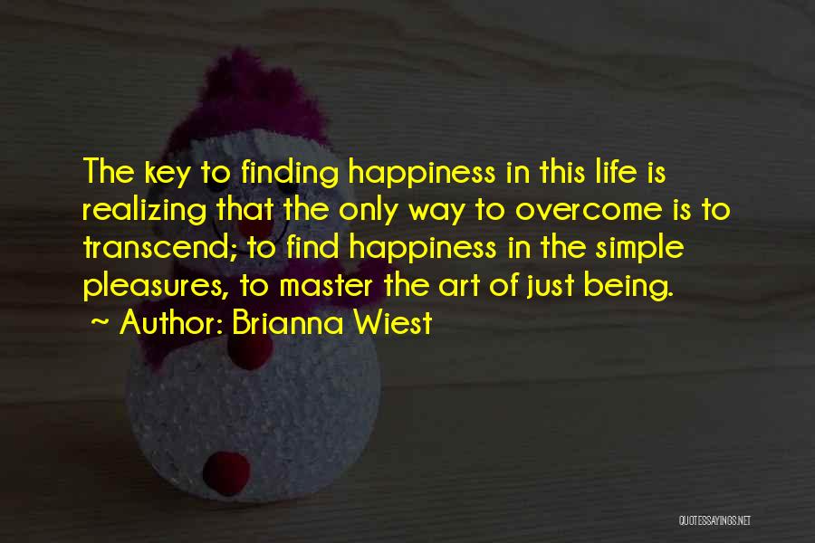 Brianna Wiest Quotes: The Key To Finding Happiness In This Life Is Realizing That The Only Way To Overcome Is To Transcend; To