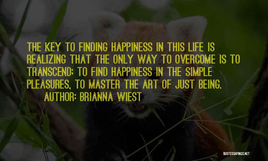 Brianna Wiest Quotes: The Key To Finding Happiness In This Life Is Realizing That The Only Way To Overcome Is To Transcend; To