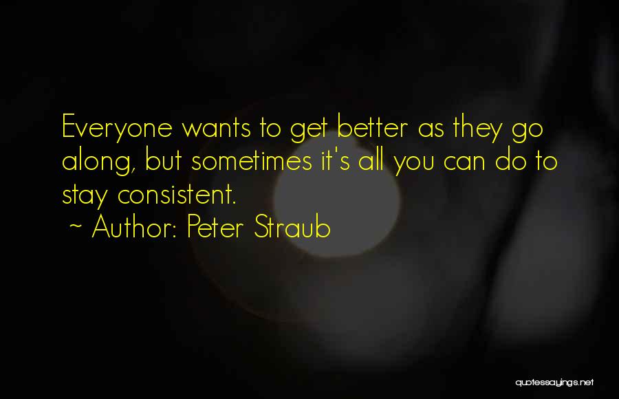 Peter Straub Quotes: Everyone Wants To Get Better As They Go Along, But Sometimes It's All You Can Do To Stay Consistent.