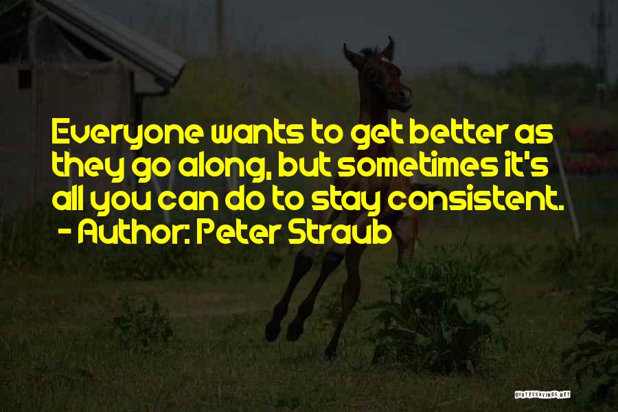 Peter Straub Quotes: Everyone Wants To Get Better As They Go Along, But Sometimes It's All You Can Do To Stay Consistent.