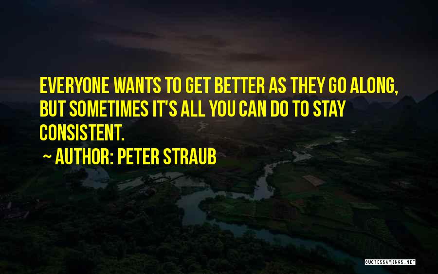 Peter Straub Quotes: Everyone Wants To Get Better As They Go Along, But Sometimes It's All You Can Do To Stay Consistent.