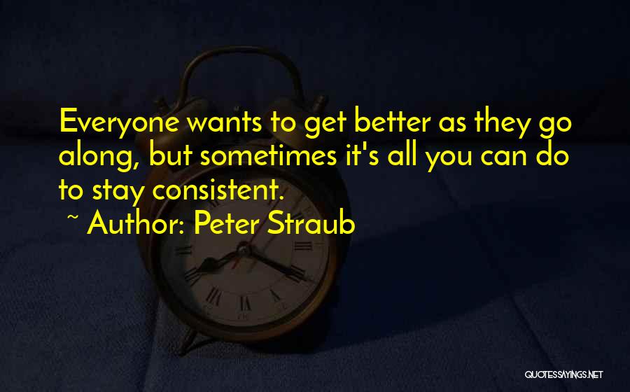 Peter Straub Quotes: Everyone Wants To Get Better As They Go Along, But Sometimes It's All You Can Do To Stay Consistent.