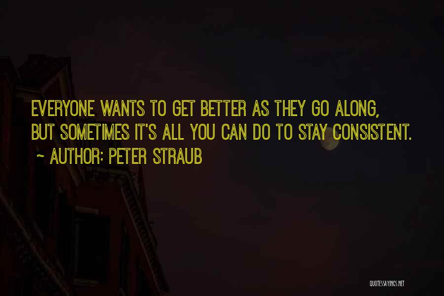 Peter Straub Quotes: Everyone Wants To Get Better As They Go Along, But Sometimes It's All You Can Do To Stay Consistent.