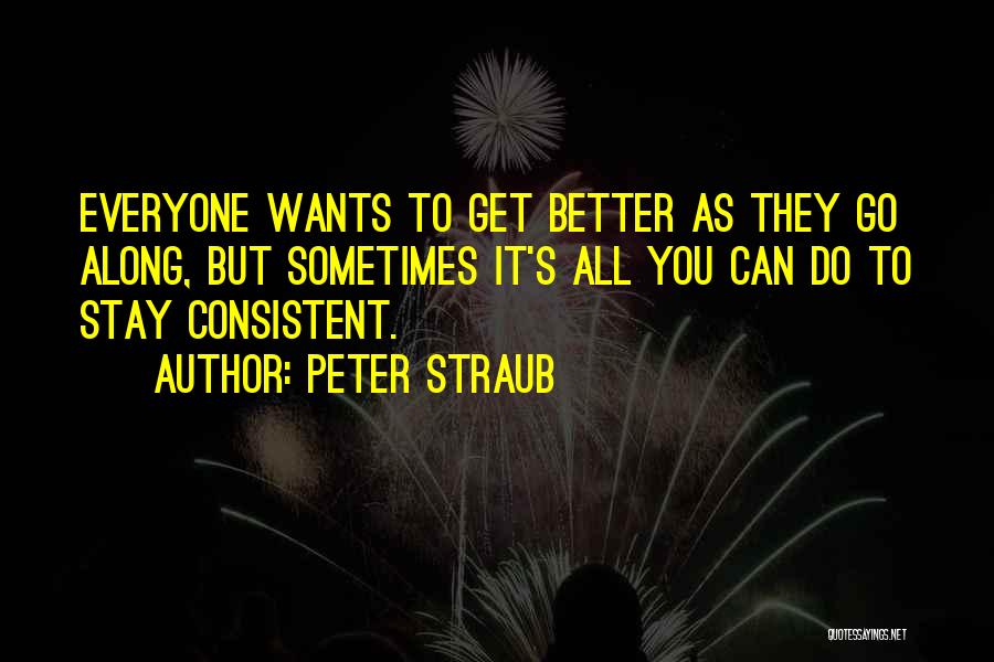 Peter Straub Quotes: Everyone Wants To Get Better As They Go Along, But Sometimes It's All You Can Do To Stay Consistent.