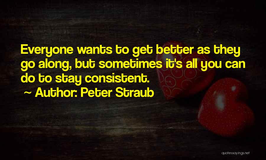 Peter Straub Quotes: Everyone Wants To Get Better As They Go Along, But Sometimes It's All You Can Do To Stay Consistent.