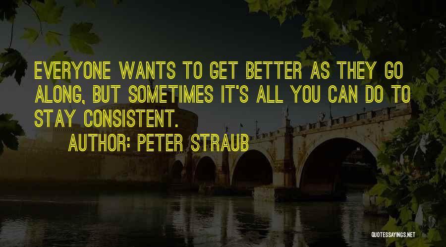 Peter Straub Quotes: Everyone Wants To Get Better As They Go Along, But Sometimes It's All You Can Do To Stay Consistent.