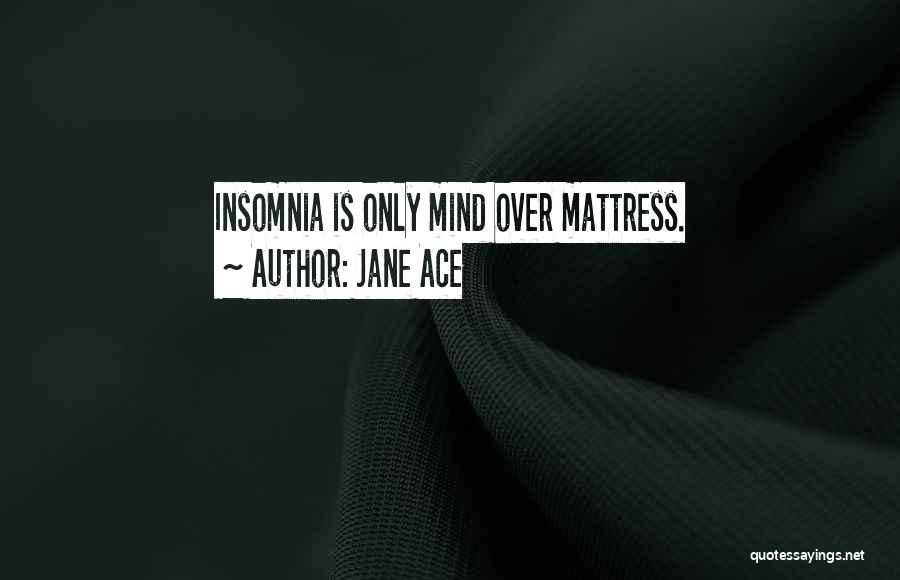 Jane Ace Quotes: Insomnia Is Only Mind Over Mattress.