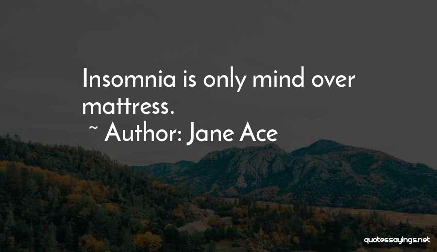 Jane Ace Quotes: Insomnia Is Only Mind Over Mattress.