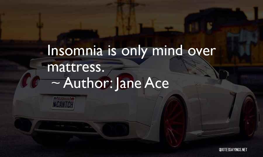 Jane Ace Quotes: Insomnia Is Only Mind Over Mattress.