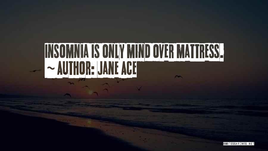 Jane Ace Quotes: Insomnia Is Only Mind Over Mattress.