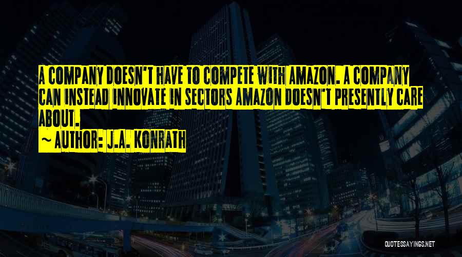 J.A. Konrath Quotes: A Company Doesn't Have To Compete With Amazon. A Company Can Instead Innovate In Sectors Amazon Doesn't Presently Care About.