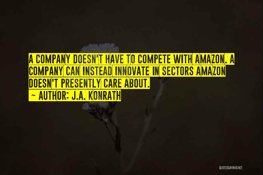 J.A. Konrath Quotes: A Company Doesn't Have To Compete With Amazon. A Company Can Instead Innovate In Sectors Amazon Doesn't Presently Care About.